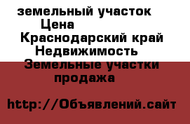 земельный участок. › Цена ­ 2 900 000 - Краснодарский край Недвижимость » Земельные участки продажа   